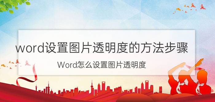 word设置图片透明度的方法步骤 Word怎么设置图片透明度？